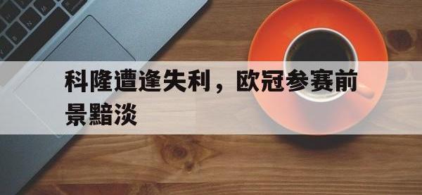 在线娱乐-科隆遭逢失利，欧冠参赛前景黯淡