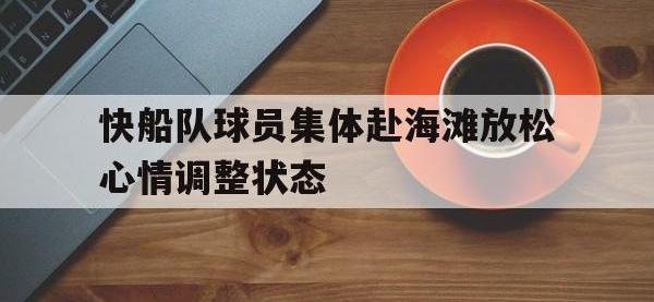 体育投注-快船队球员集体赴海滩放松心情调整状态