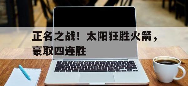 在线娱乐-正名之战！太阳狂胜火箭，豪取四连胜