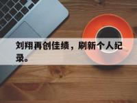 在线娱乐-刘翔再创佳绩，刷新个人纪录。