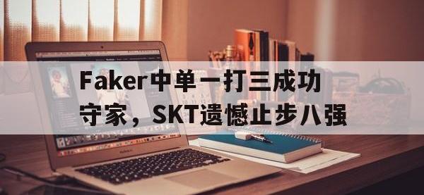 在线娱乐-Faker中单一打三成功守家，SKT遗憾止步八强