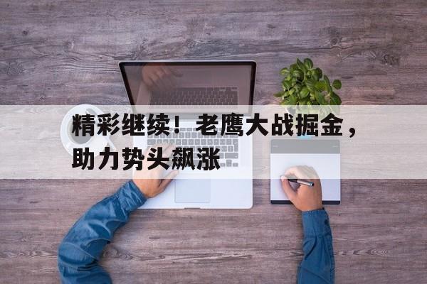 精彩继续！老鹰大战掘金，助力势头飙涨