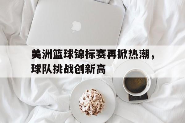 美洲篮球锦标赛再掀热潮，球队挑战创新高