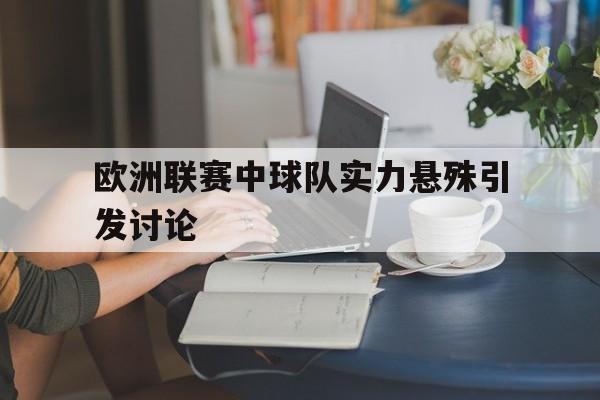 欧洲联赛中球队实力悬殊引发讨论